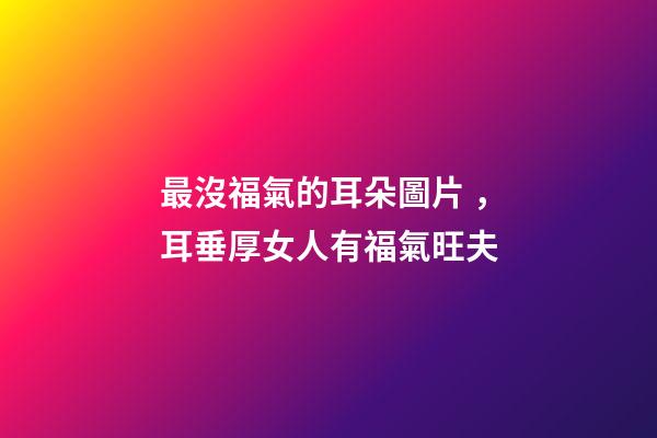 最沒福氣的耳朵圖片，耳垂厚女人有福氣旺夫-第1張-觀點-玄機(jī)派